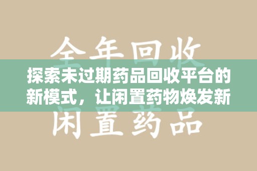荆州探索未过期药品回收平台的新模式，让闲置药物焕发新生