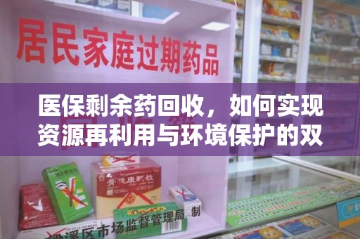 荆州医保剩余药回收，如何实现资源再利用与环境保护的双赢？