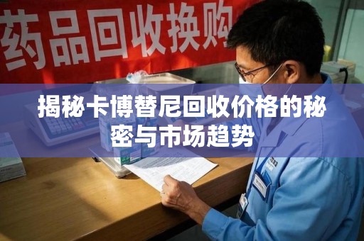 荆州揭秘卡博替尼回收价格的秘密与市场趋势
