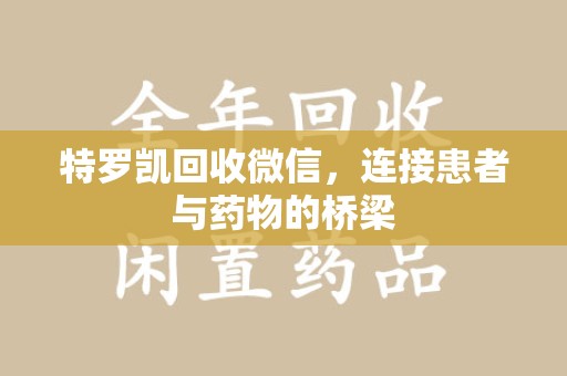 荆州特罗凯回收微信，连接患者与药物的桥梁