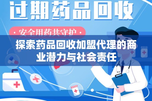 荆州探索药品回收加盟代理的商业潜力与社会责任