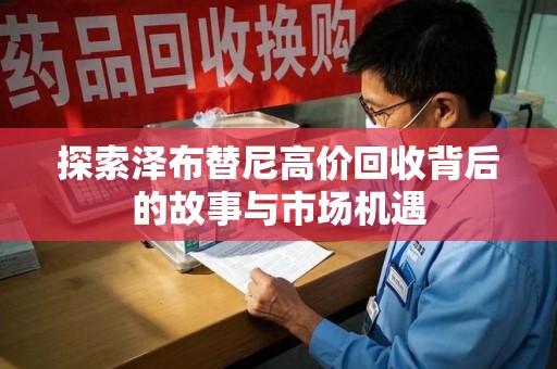 荆州探索泽布替尼高价回收背后的故事与市场机遇