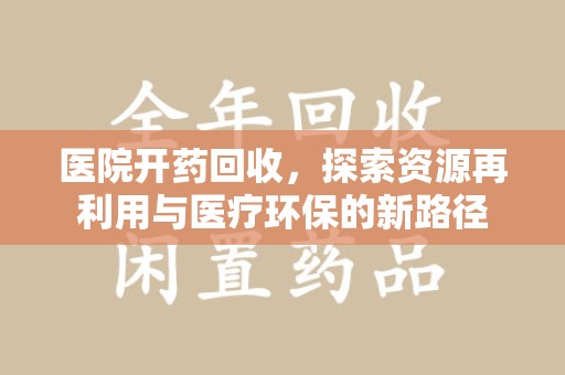 荆州医院开药回收，探索资源再利用与医疗环保的新路径