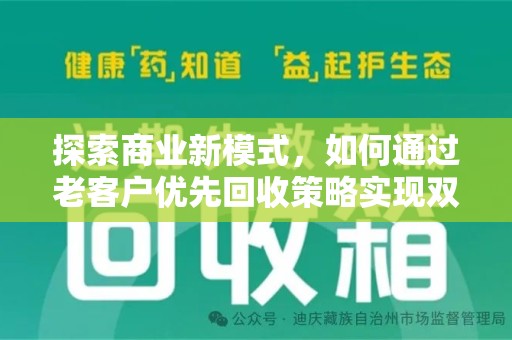 荆州探索商业新模式，如何通过老客户优先回收策略实现双赢