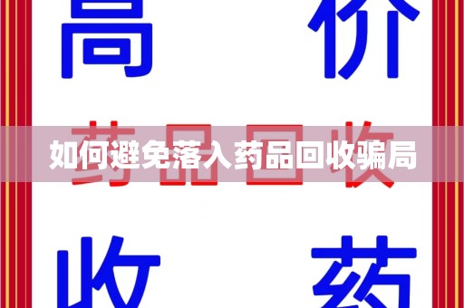 荆州如何避免落入药品回收骗局
