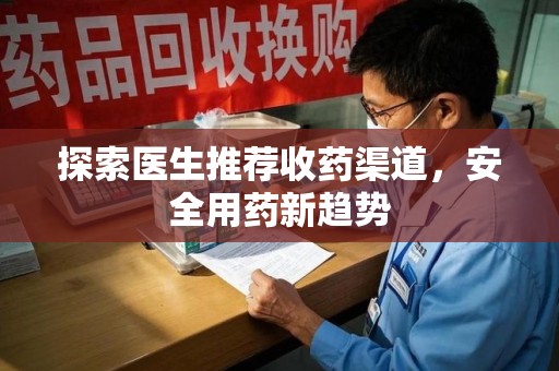 荆州探索医生推荐收药渠道，安全用药新趋势
