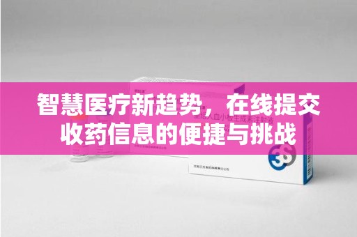 荆州智慧医疗新趋势，在线提交收药信息的便捷与挑战