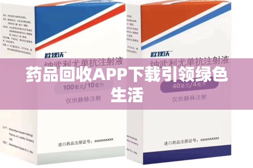 荆州药品回收APP下载引领绿色生活