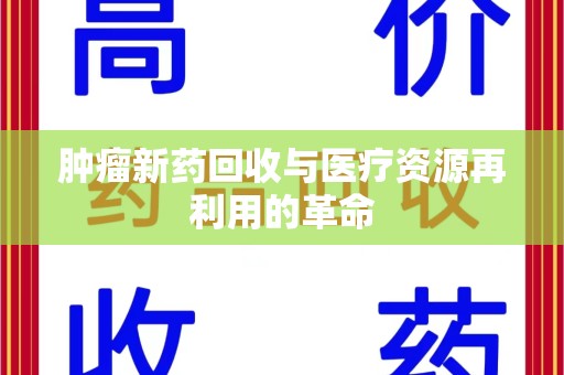 荆州肿瘤新药回收与医疗资源再利用的革命