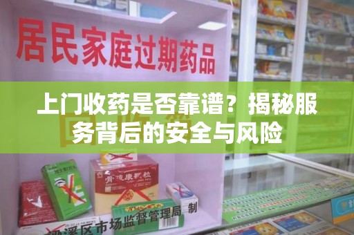 荆州上门收药是否靠谱？揭秘服务背后的安全与风险