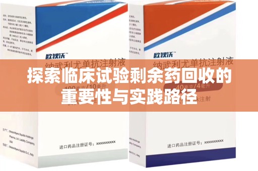 荆州探索临床试验剩余药回收的重要性与实践路径