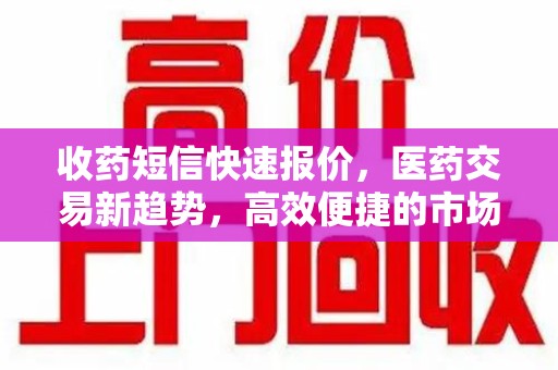 荆州收药短信快速报价，医药交易新趋势，高效便捷的市场解决方案