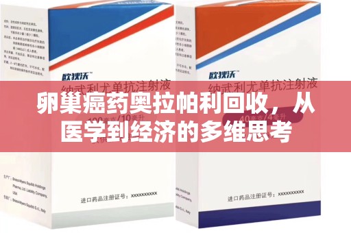荆州卵巢癌药奥拉帕利回收，从医学到经济的多维思考