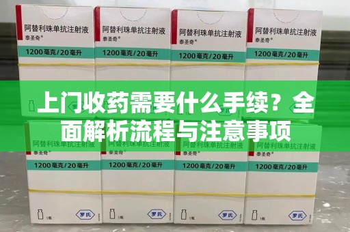 荆州上门收药需要什么手续？全面解析流程与注意事项