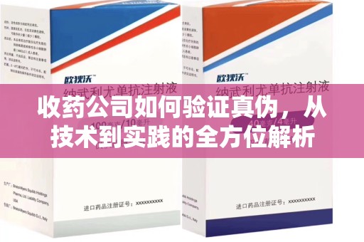 荆州收药公司如何验证真伪，从技术到实践的全方位解析