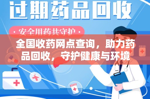 荆州全国收药网点查询，助力药品回收，守护健康与环境