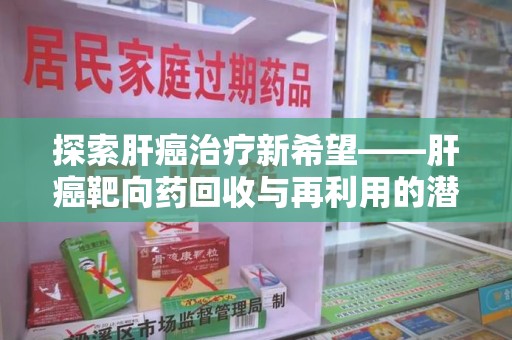 荆州探索肝癌治疗新希望——肝癌靶向药回收与再利用的潜力