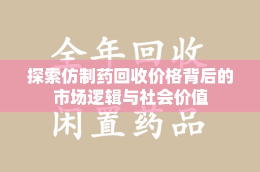 荆州探索仿制药回收价格背后的市场逻辑与社会价值