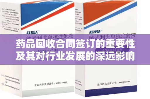 荆州药品回收合同签订的重要性及其对行业发展的深远影响