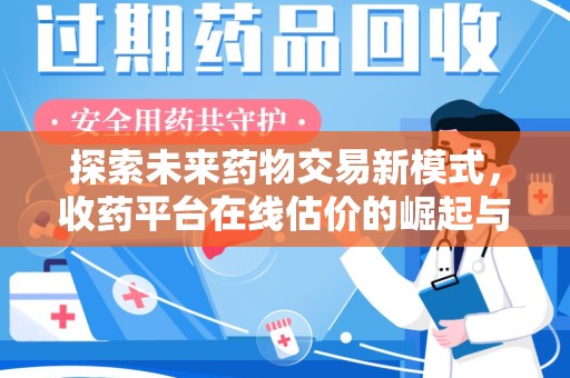 荆州探索未来药物交易新模式，收药平台在线估价的崛起与影响