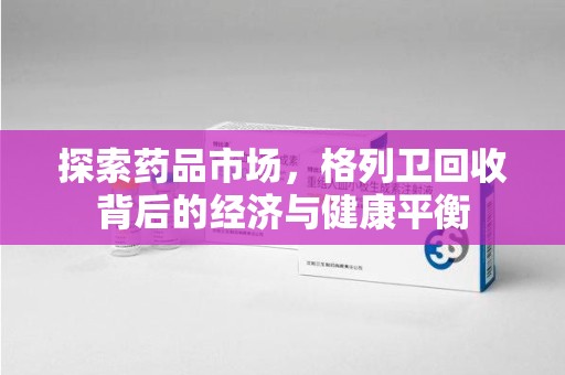 荆州探索药品市场，格列卫回收背后的经济与健康平衡