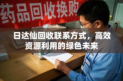 荆州日达仙回收联系方式，高效资源利用的绿色未来