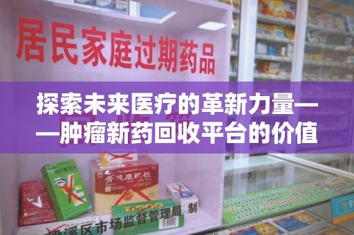 荆州探索未来医疗的革新力量——肿瘤新药回收平台的价值与前景