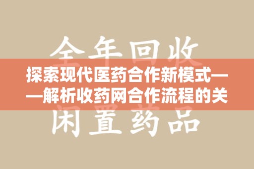 荆州探索现代医药合作新模式——解析收药网合作流程的关键要素