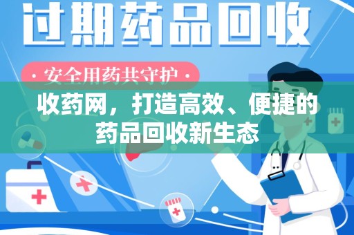荆州收药网，打造高效、便捷的药品回收新生态
