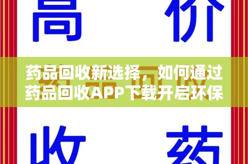 荆州药品回收新选择，如何通过药品回收APP下载开启环保生活