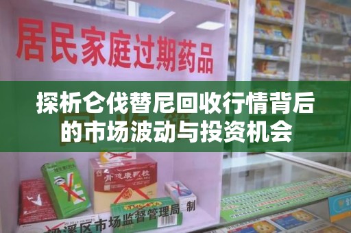 荆州探析仑伐替尼回收行情背后的市场波动与投资机会