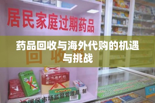荆州药品回收与海外代购的机遇与挑战
