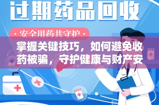 荆州掌握关键技巧，如何避免收药被骗，守护健康与财产安全