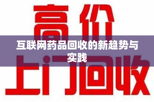 荆州互联网药品回收的新趋势与实践