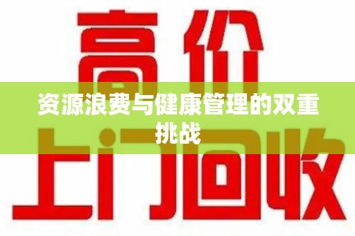 荆州资源浪费与健康管理的双重挑战