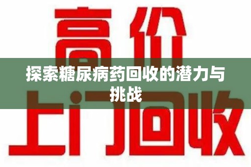 荆州探索糖尿病药回收的潜力与挑战