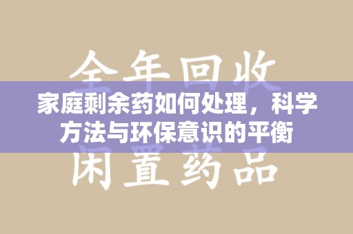 荆州家庭剩余药如何处理，科学方法与环保意识的平衡