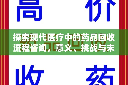 荆州探索现代医疗中的药品回收流程咨询，意义、挑战与未来趋势