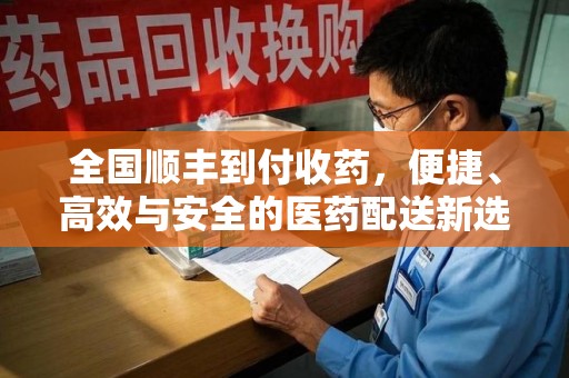 荆州全国顺丰到付收药，便捷、高效与安全的医药配送新选择