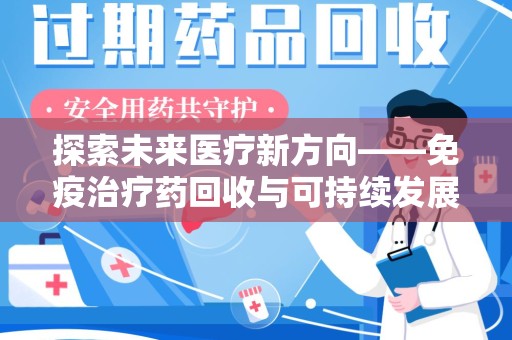 荆州探索未来医疗新方向——免疫治疗药回收与可持续发展的平衡