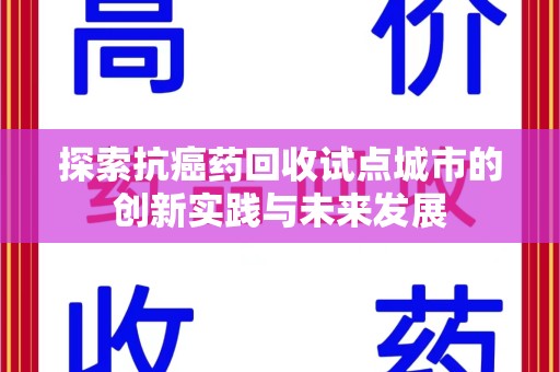 荆州探索抗癌药回收试点城市的创新实践与未来发展
