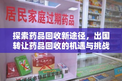 荆州探索药品回收新途径，出国转让药品回收的机遇与挑战