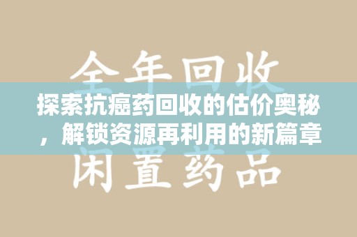 荆州探索抗癌药回收的估价奥秘，解锁资源再利用的新篇章
