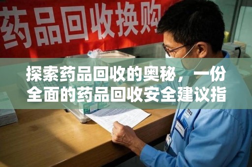 荆州探索药品回收的奥秘，一份全面的药品回收安全建议指南