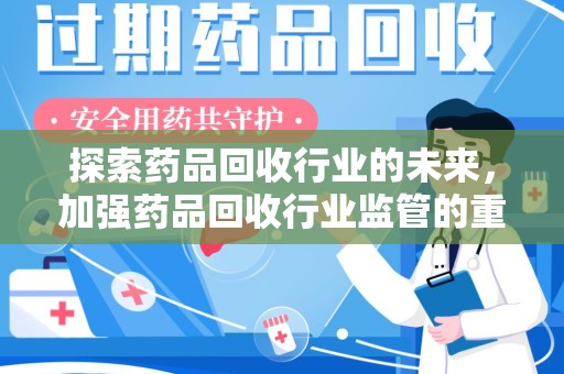 荆州探索药品回收行业的未来，加强药品回收行业监管的重要性