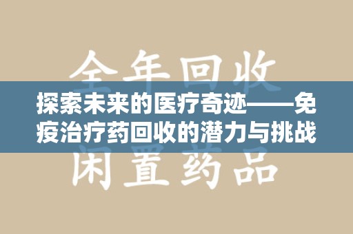 荆州探索未来的医疗奇迹——免疫治疗药回收的潜力与挑战