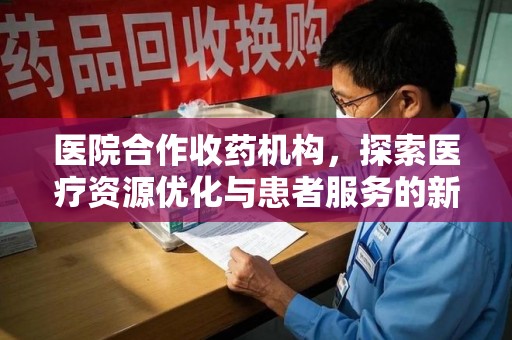 荆州医院合作收药机构，探索医疗资源优化与患者服务的新路径