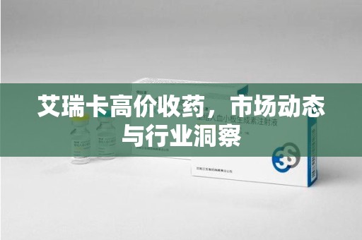 荆州艾瑞卡高价收药，市场动态与行业洞察