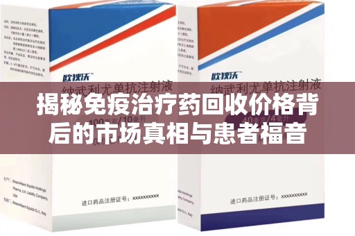 荆州揭秘免疫治疗药回收价格背后的市场真相与患者福音