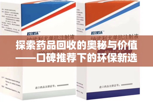 荆州探索药品回收的奥秘与价值——口碑推荐下的环保新选择